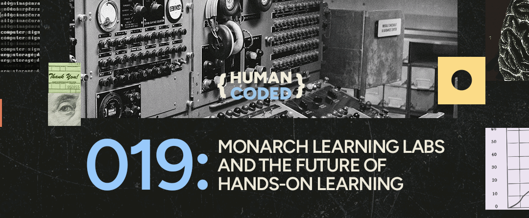 Human Coded 019: Monarch Learning Labs and the Future of Hands-On Learning